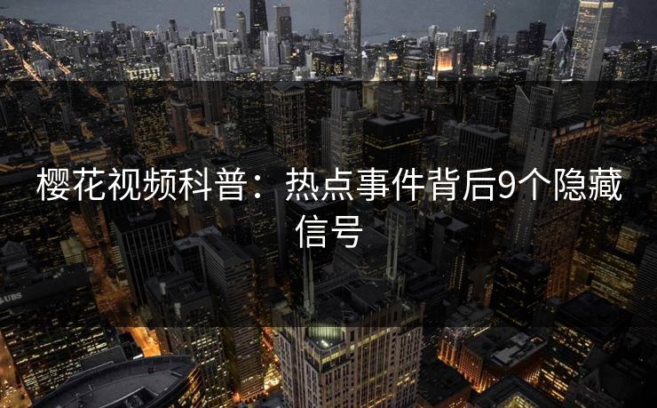 樱花视频科普：热点事件背后9个隐藏信号