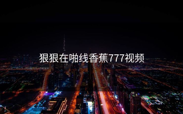 狠狠在啪线香蕉777视频