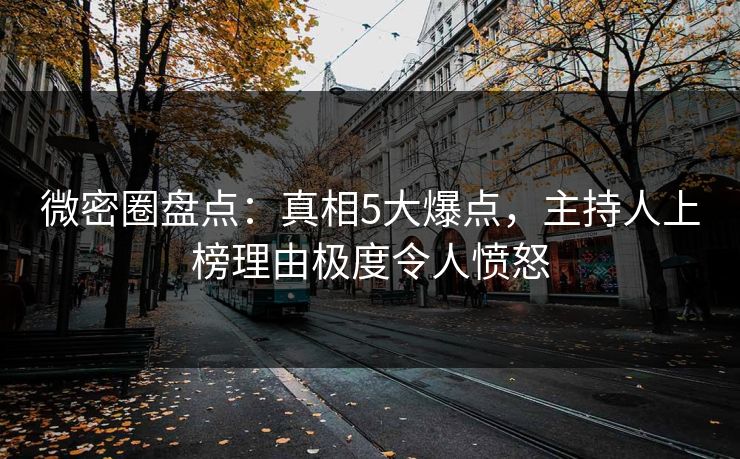 微密圈盘点：真相5大爆点，主持人上榜理由极度令人愤怒