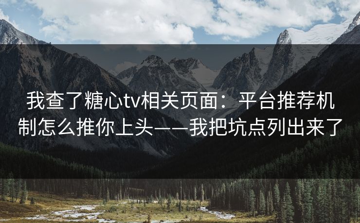 我查了糖心tv相关页面:平台推荐机制怎么推你上头——我把坑点列出来了 我查了糖心tv相关页面:平台推荐机制怎么推你上头——我把坑点列出来了